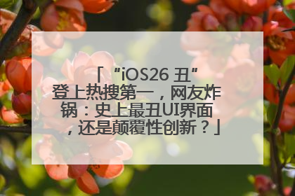 “iOS26 丑”登上热搜第一，网友炸锅：史上最丑UI界面，还是颠覆性创新？